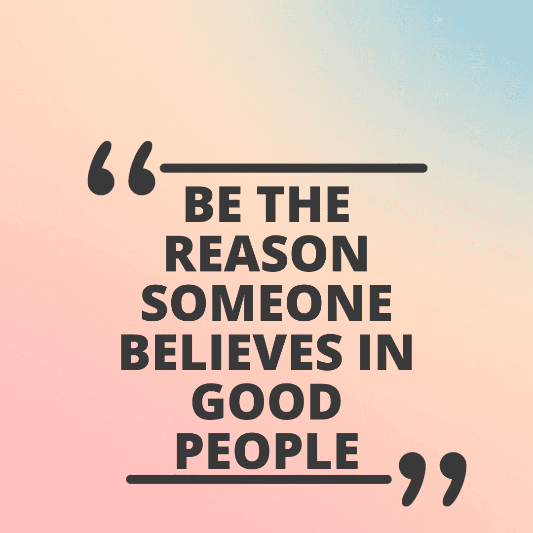 Be the Reason Someone Believes in Good People