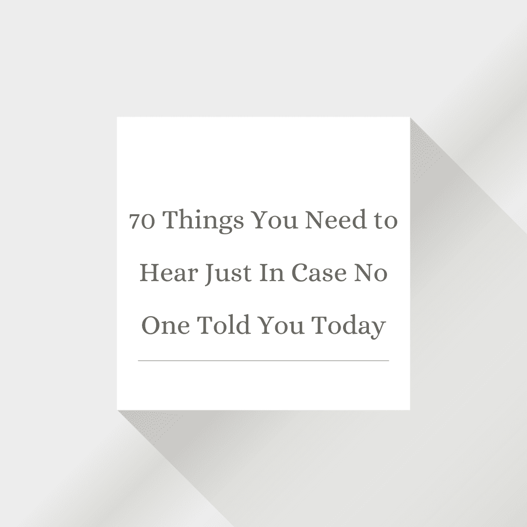 70 Things You Need to Hear Just In Case No One Told You Today