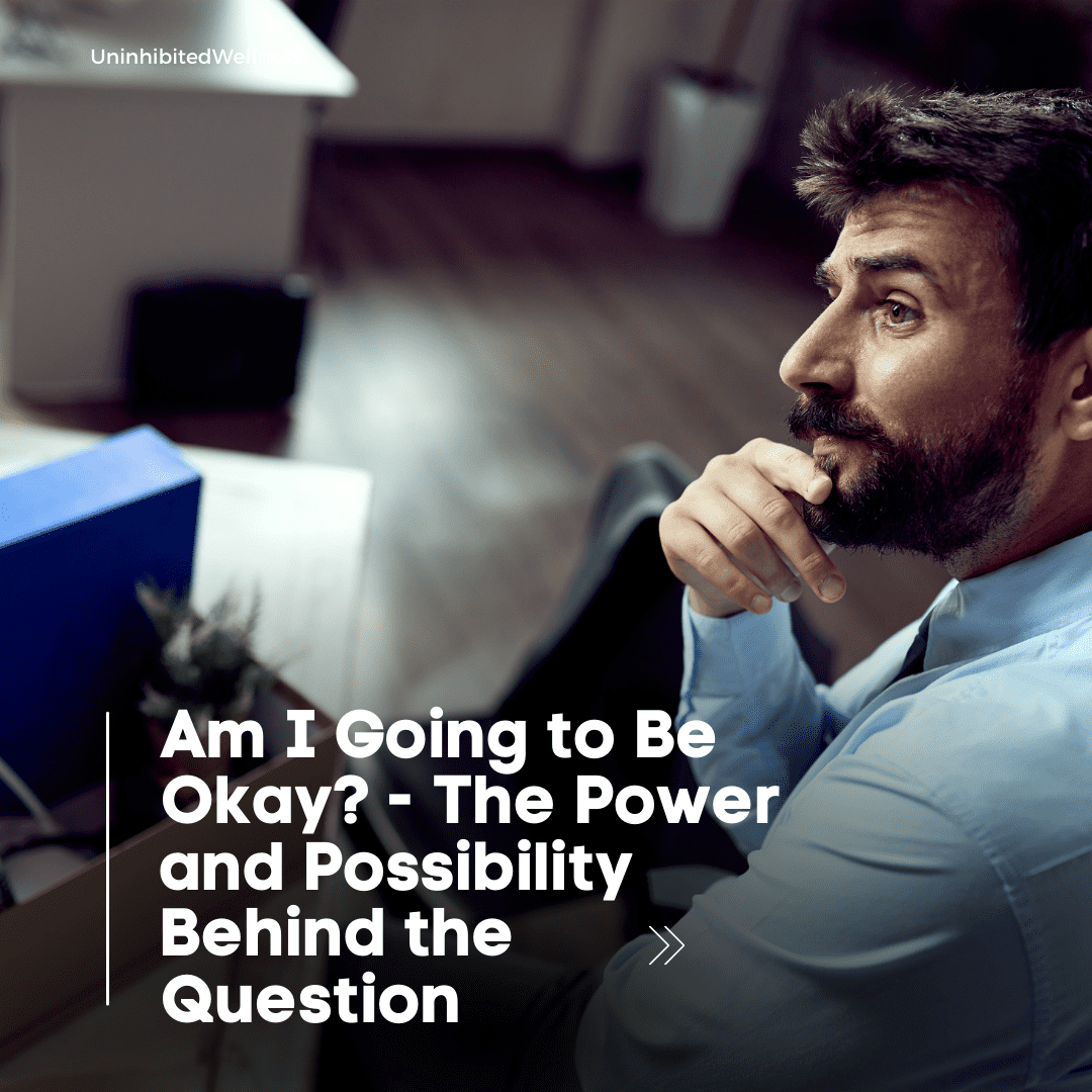 Am I Going to Be Okay? – The Power and Possibility Behind the Question