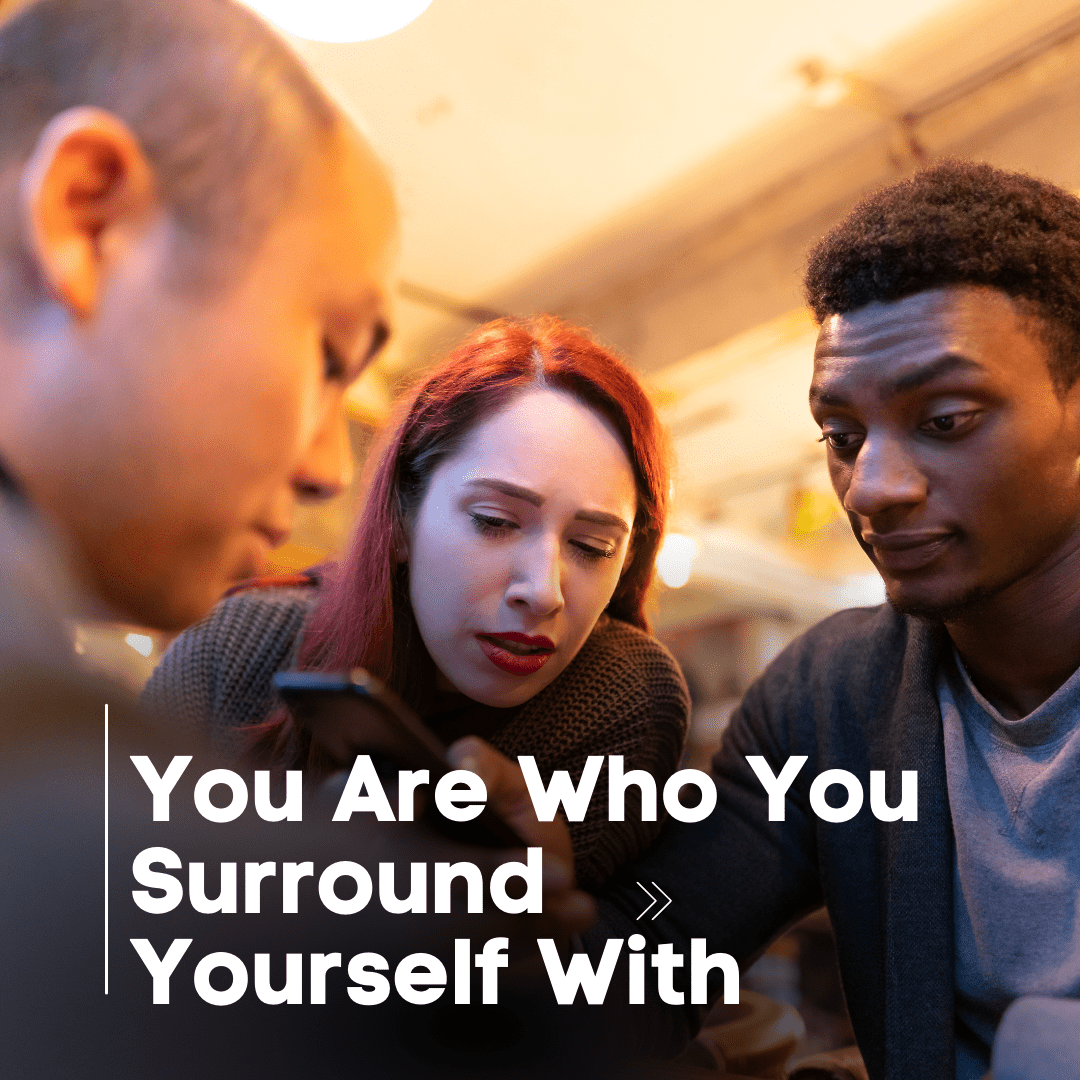 You Are Who You Surround Yourself With